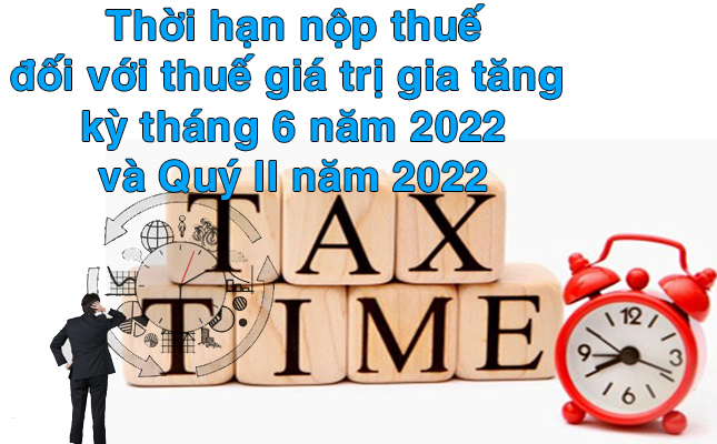 Hạn nộp hồ sơ khai thuế và tiền thuế kỳ tháng 6 năm 2022 và Quý II năm 2022